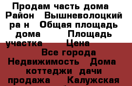 Продам часть дома › Район ­ Вышневолоцкий ра-н › Общая площадь дома ­ 38 › Площадь участка ­ 6 › Цена ­ 450 000 - Все города Недвижимость » Дома, коттеджи, дачи продажа   . Калужская обл.